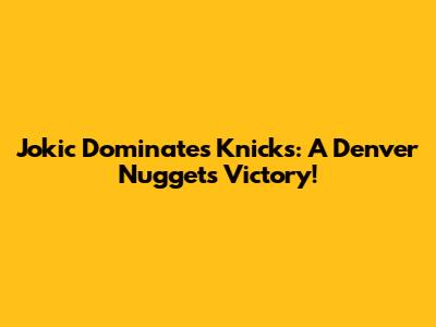 Jokic Dominates Knicks: A Denver Nuggets Victory!