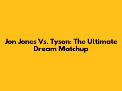 Jon Jones Vs. Tyson: The Ultimate Dream Matchup