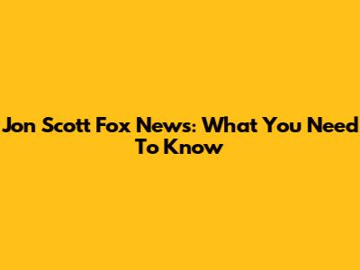 Jon Scott Fox News: What You Need To Know