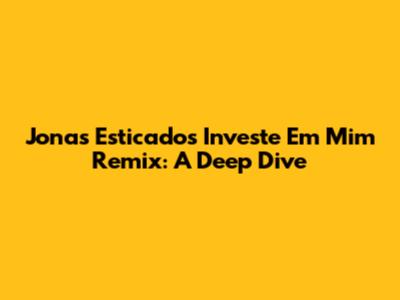 Jonas Esticado's 'Investe Em Mim' Remix: A Deep Dive