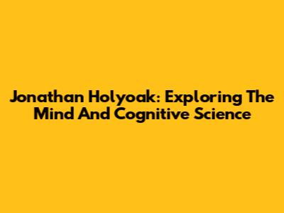 Jonathan Holyoak: Exploring The Mind And Cognitive Science