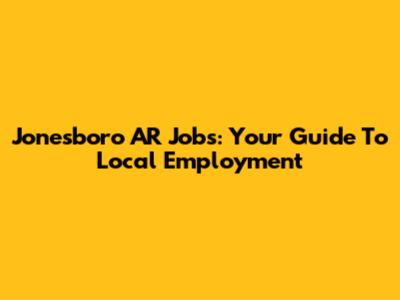 Jonesboro AR Jobs: Your Guide To Local Employment
