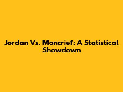 Jordan Vs. Moncrief: A Statistical Showdown