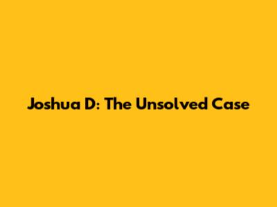 Joshua D: The Unsolved Case