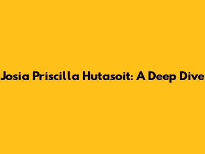 Josia Priscilla Hutasoit: A Deep Dive