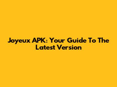 Joyeux APK: Your Guide To The Latest Version
