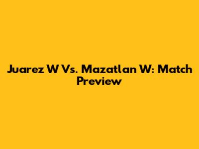 Juarez W Vs. Mazatlan W: Match Preview