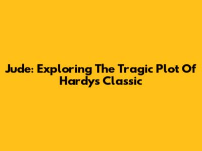 Jude: Exploring The Tragic Plot Of Hardy's Classic