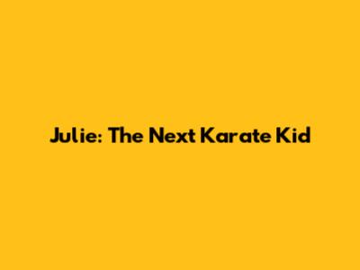 Julie: The Next Karate Kid