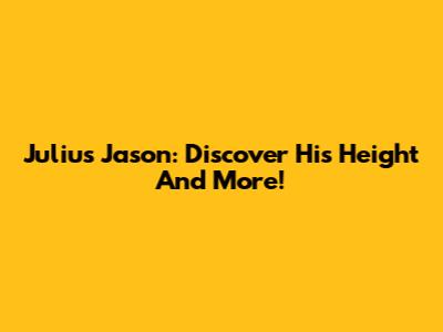 Julius Jason: Discover His Height And More!