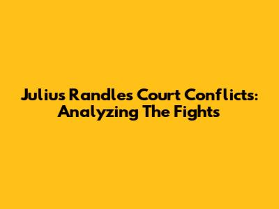 Julius Randle's Court Conflicts: Analyzing The Fights