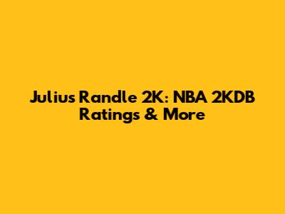 Julius Randle 2K: NBA 2KDB Ratings & More