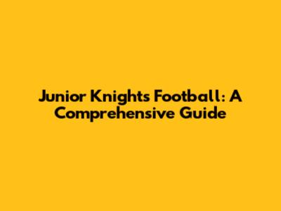 Junior Knights Football: A Comprehensive Guide