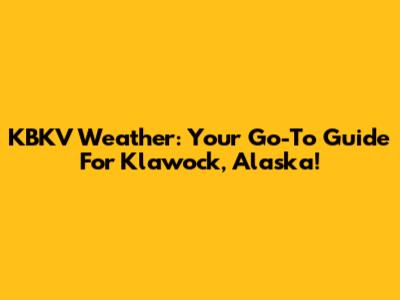 KBKV Weather: Your Go-To Guide For Klawock, Alaska!