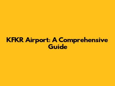 KFKR Airport: A Comprehensive Guide