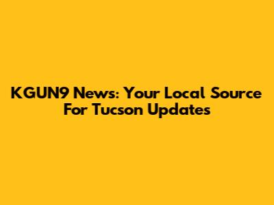 KGUN9 News: Your Local Source For Tucson Updates