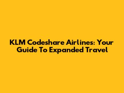 KLM Codeshare Airlines: Your Guide To Expanded Travel