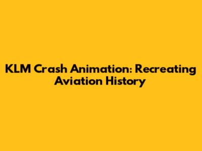 KLM Crash Animation: Recreating Aviation History