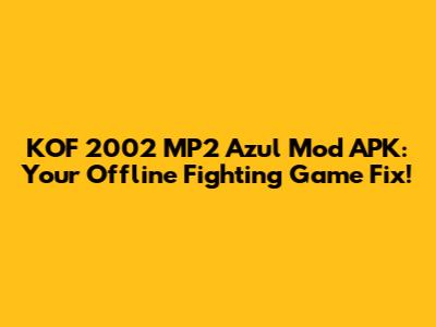 KOF 2002 MP2 Azul Mod APK: Your Offline Fighting Game Fix!