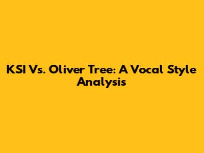 KSI Vs. Oliver Tree: A Vocal Style Analysis