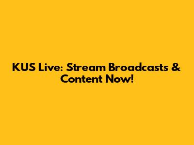 KUS Live: Stream Broadcasts & Content Now!
