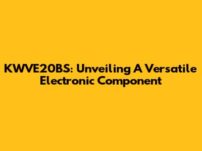 KWVE20BS: Unveiling A Versatile Electronic Component