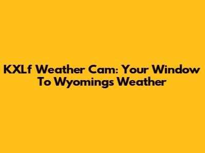 KXLf Weather Cam: Your Window To Wyoming's Weather