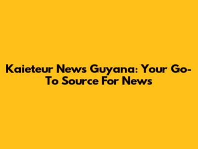 Kaieteur News Guyana: Your Go-To Source For News