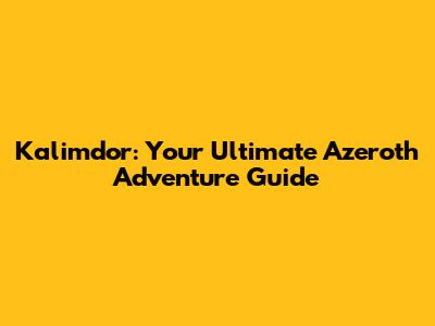 Kalimdor: Your Ultimate Azeroth Adventure Guide