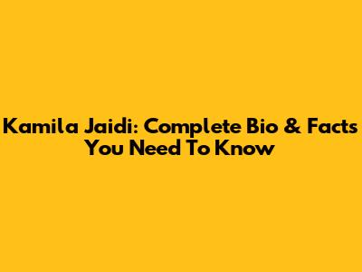 Kamila Jaidi: Complete Bio & Facts You Need To Know