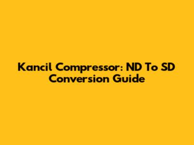 Kancil Compressor: ND To SD Conversion Guide