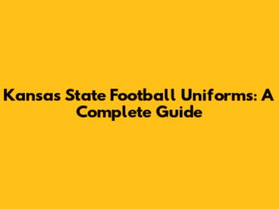 Kansas State Football Uniforms: A Complete Guide