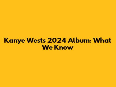 Kanye West's 2024 Album: What We Know