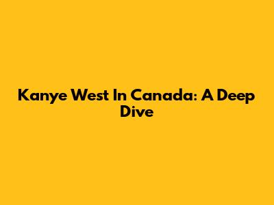 Kanye West In Canada: A Deep Dive