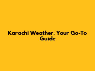 Karachi Weather: Your Go-To Guide