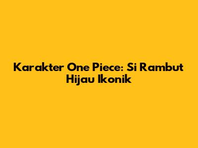 Karakter One Piece: Si Rambut Hijau Ikonik