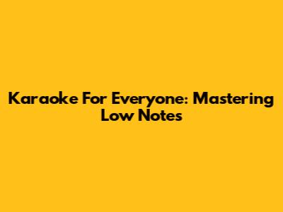 Karaoke For Everyone: Mastering Low Notes
