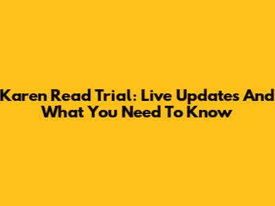 Karen Read Trial: Live Updates And What You Need To Know