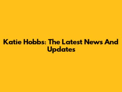 Katie Hobbs: The Latest News And Updates