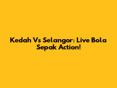 Kedah Vs Selangor: Live Bola Sepak Action!