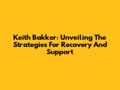 Keith Bakker: Unveiling The Strategies For Recovery And Support
