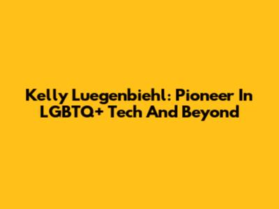 Kelly Luegenbiehl: Pioneer In LGBTQ+ Tech And Beyond