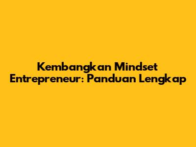 Kembangkan Mindset Entrepreneur: Panduan Lengkap