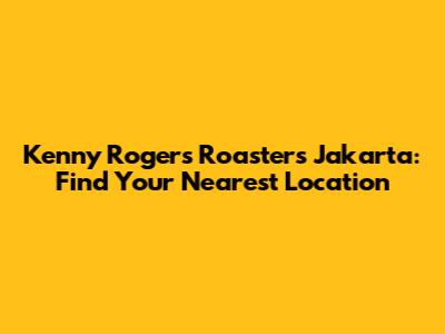Kenny Rogers Roasters Jakarta: Find Your Nearest Location