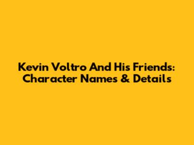 Kevin Voltro And His Friends: Character Names & Details