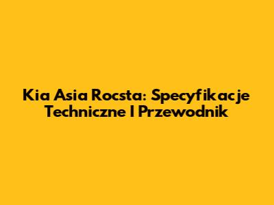 Kia Asia Rocsta: Specyfikacje Techniczne I Przewodnik