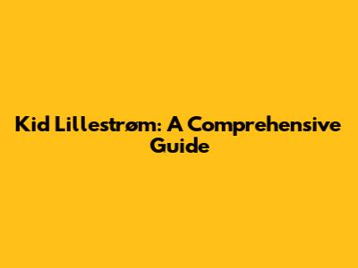 Kid Lillestrøm: A Comprehensive Guide