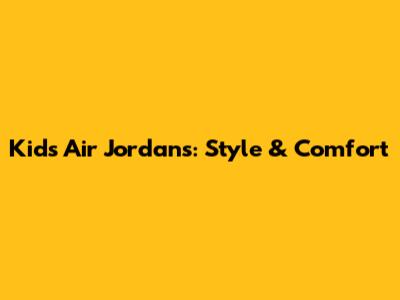 Kids' Air Jordans: Style & Comfort