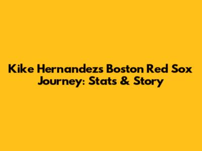 Kike Hernandez's Boston Red Sox Journey: Stats & Story