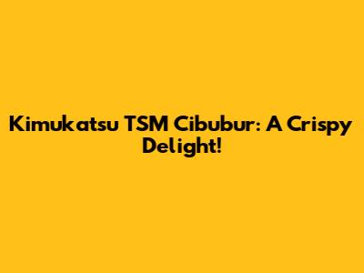 Kimukatsu TSM Cibubur: A Crispy Delight!